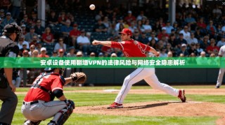 安卓设备使用翻墙VPN的法律风险与网络安全隐患解析