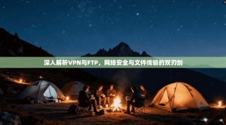 深入解析VPN与FTP，网络安全与文件传输的双刃剑