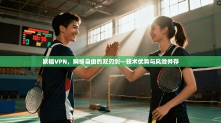 欧福VPN，网络自由的双刃剑—技术优势与风险并存