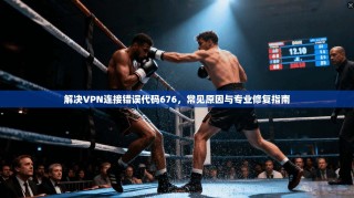解决VPN连接错误代码676，常见原因与专业修复指南