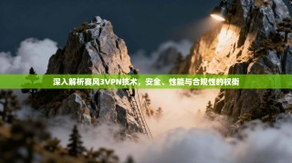 深入解析赛风3VPN技术，安全、性能与合规性的权衡