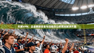 天翼VPN，企业网络安全与远程办公的高效解决方案