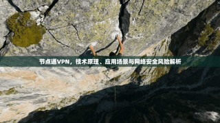 节点通VPN，技术原理、应用场景与网络安全风险解析