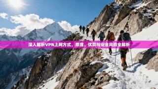 深入解析VPN上网方式，原理、优势与安全风险全解析