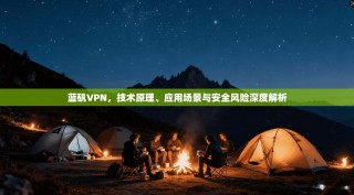 蓝矾VPN，技术原理、应用场景与安全风险深度解析