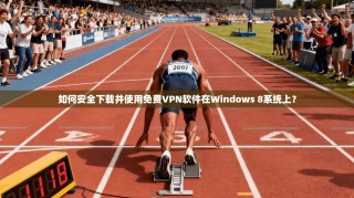 如何安全下载并使用免费VPN软件在Windows 8系统上？