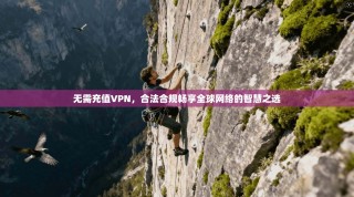 无需充值VPN，合法合规畅享全球网络的智慧之选