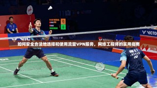 如何安全合法地选择和使用流量VPN服务，网络工程师的实用指南