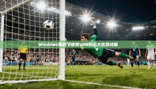 Windows系统下使用VPN的五大优势详解