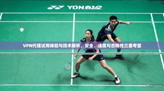 VPN代理试用体验与技术解析，安全、速度与合规性三重考量