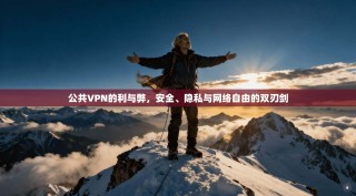 公共VPN的利与弊，安全、隐私与网络自由的双刃剑