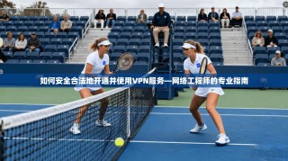如何安全合法地开通并使用VPN服务—网络工程师的专业指南