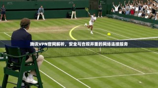 腾讯VPN官网解析，安全与合规并重的网络连接服务