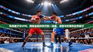 机场梯子与VPN，网络自由的双刃剑—技术、法律与伦理的边界探讨