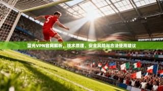 蓝光VPN官网解析，技术原理、安全风险与合法使用建议
