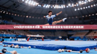 VPN同步时间技术详解，保障网络通信安全与稳定的关键机制