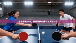 吉吉影音VPN，网络访问的便利与风险并存