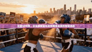 云鼎VPN网，企业级安全与高效网络连接的智能选择