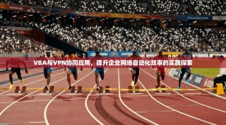 VBA与VPN协同应用，提升企业网络自动化效率的实践探索