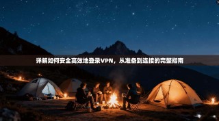 详解如何安全高效地登录VPN，从准备到连接的完整指南