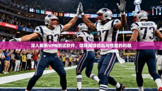 深入解析VPN测试软件，保障网络隐私与性能的利器
