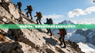 微信群VPN，便捷背后的网络安全风险与合规警示