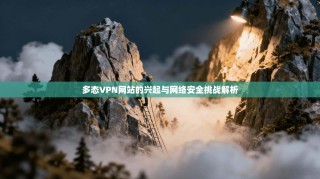 多态VPN网站的兴起与网络安全挑战解析