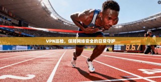 VPN巡检，保障网络安全的日常守护