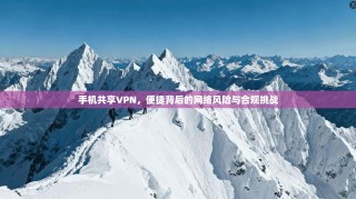 手机共享VPN，便捷背后的网络风险与合规挑战