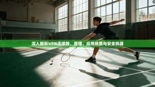 深入解析VPN连接器，原理、应用场景与安全挑战