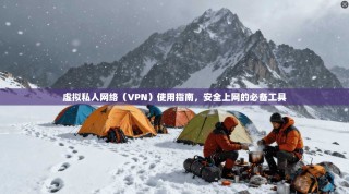 虚拟私人网络（VPN）使用指南，安全上网的必备工具
