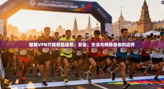 破解VPN万能钥匙迷思，安全、合法与网络自由的边界