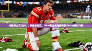 构建安全高效的QQ群通信环境，VPN在企业与团队协作中的关键作用
