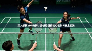 深入解析VPN令牌，身份验证的核心机制与安全实践