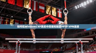 如何在Windows XP系统中搭建和配置PPTP VPN连接