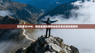 联机宝与VPN，网络连接的两种选择及其应用场景解析