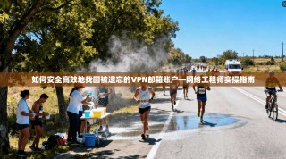 如何安全高效地找回被遗忘的VPN邮箱账户—网络工程师实操指南