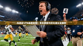 光改后VPN速度变慢？常见原因与优化建议全解析