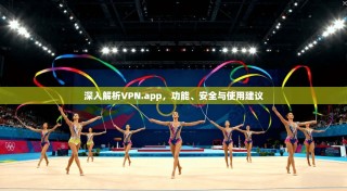 深入解析VPN.app，功能、安全与使用建议