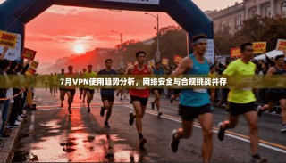 7月VPN使用趋势分析，网络安全与合规挑战并存