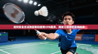 如何安全合法地获取和使用VPN服务，网络工程师的实用指南