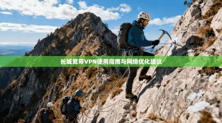 长城宽带VPN使用指南与网络优化建议