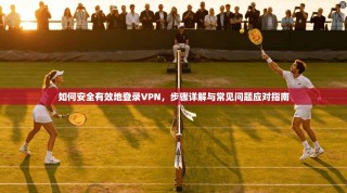 如何安全有效地登录VPN，步骤详解与常见问题应对指南