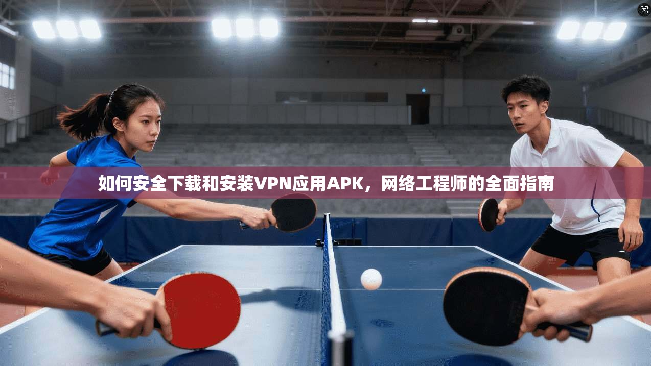 如何安全下载和安装VPN应用APK，网络工程师的全面指南  第1张
