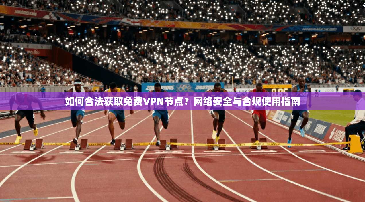 如何合法获取免费VPN节点?网络安全与合规使用指南 第1张 如何合法获取免费VPN节点?网络安全与合规使用指南 第1张