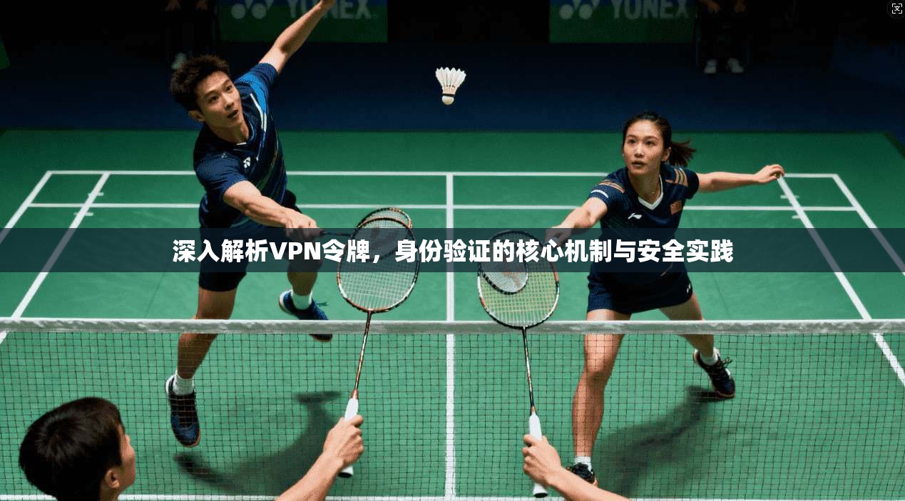 深入解析VPN令牌，身份验证的核心机制与安全实践  第1张