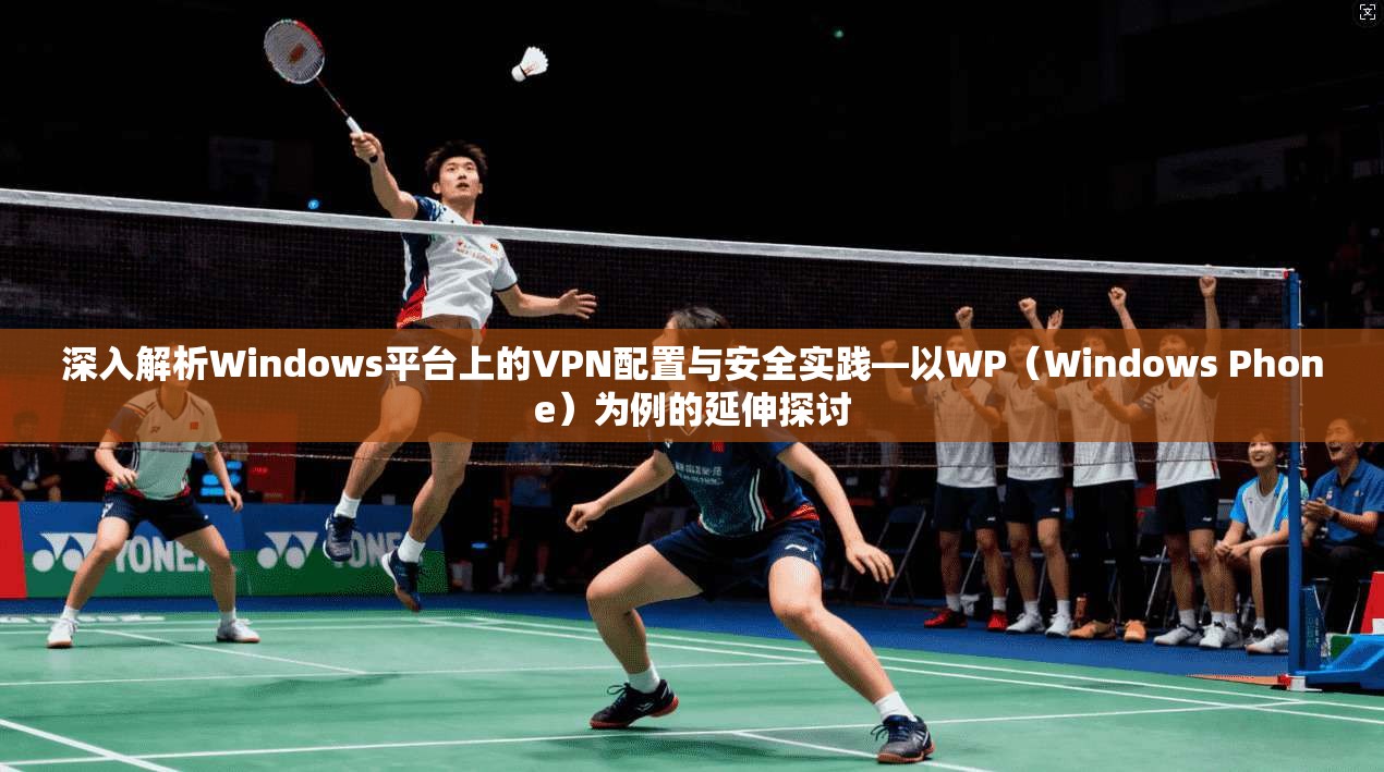 深入解析Windows平台上的VPN配置与安全实践—以WP（Windows Phone）为例的延伸探讨  第1张