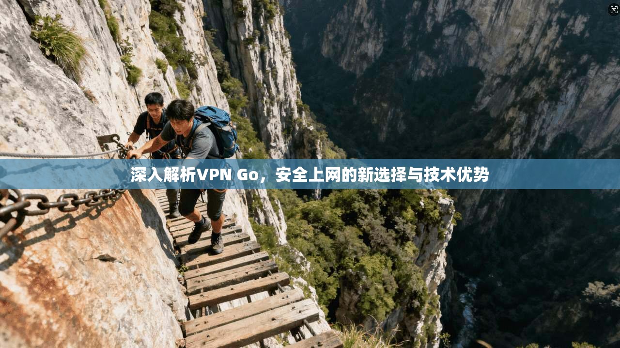 深入解析VPN Go，安全上网的新选择与技术优势  第1张