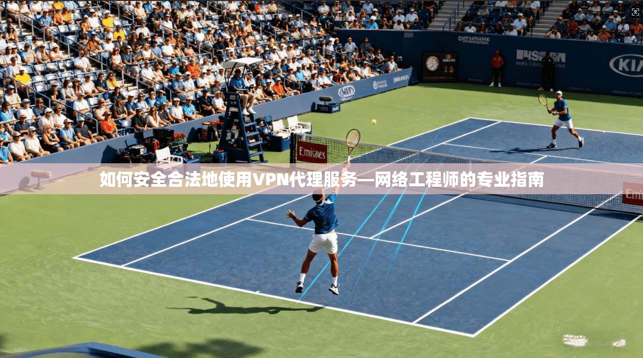 如何安全合法地使用VPN代理服务—网络工程师的专业指南  第1张