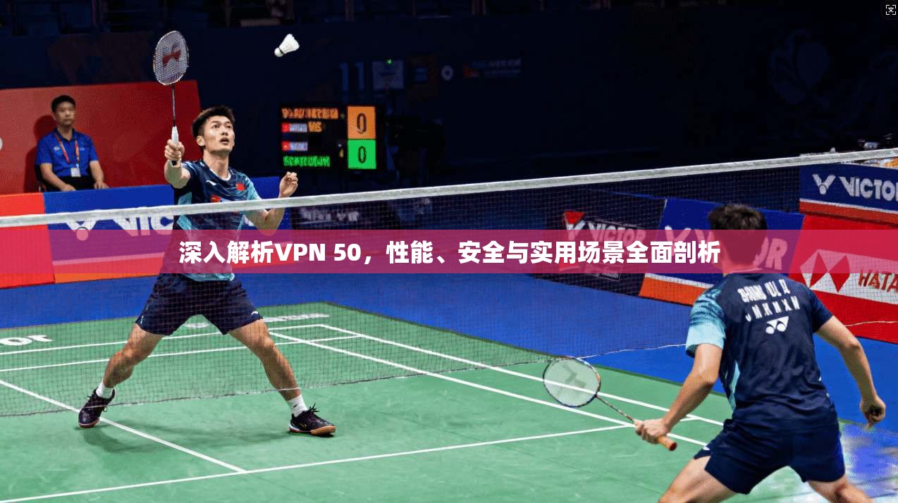 深入解析VPN 50,性能、安全与实用场景全面剖析 第1张 深入解析VPN 50,性能、安全与实用场景全面剖析 第1张
